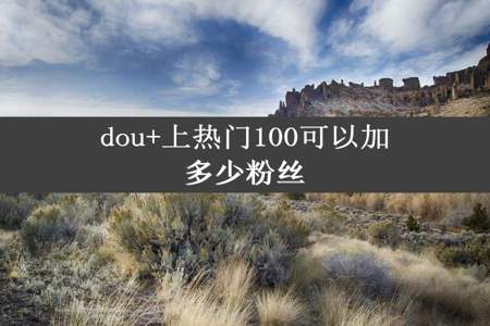 dou+上热门100可以加多少粉丝