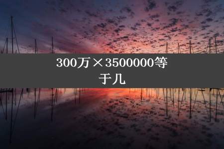 300万×3500000等于几