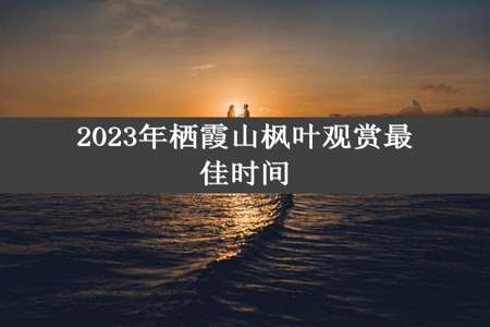 2023年栖霞山枫叶观赏最佳时间