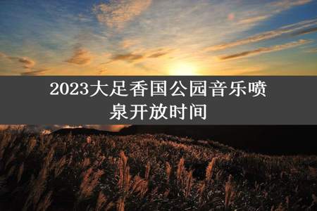 2023大足香国公园音乐喷泉开放时间