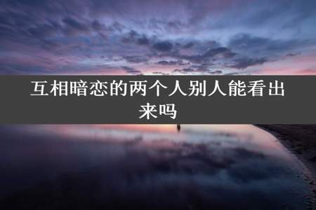 互相暗恋的两个人别人能看出来吗