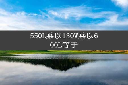 550L乘以130W乘以600L等于