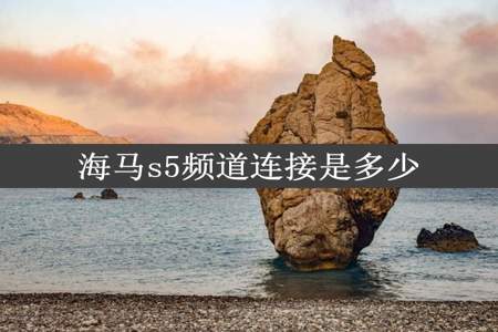 海马s5频道连接是多少