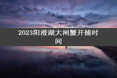 2023阳澄湖大闸蟹开捕时间