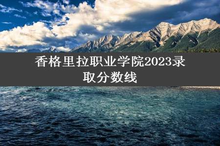 香格里拉职业学院2023录取分数线