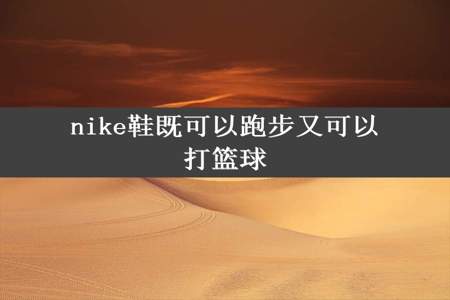 nike鞋既可以跑步又可以打篮球