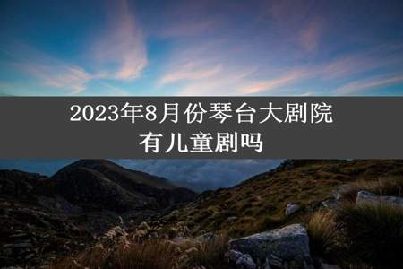 2023年8月份琴台大剧院有儿童剧吗