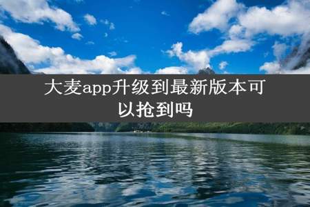 大麦app升级到最新版本可以抢到吗