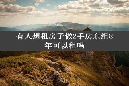 有人想租房子做2手房东组8年可以租吗