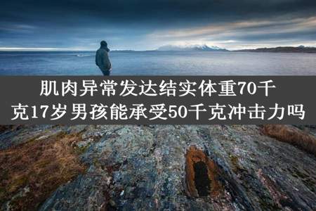 肌肉异常发达结实体重70千克17岁男孩能承受50千克冲击力吗