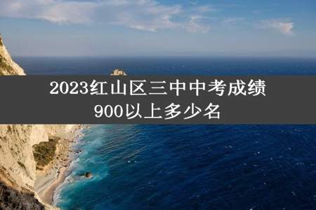 2023红山区三中中考成绩900以上多少名