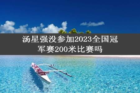 汤星强没参加2023全国冠军赛200米比赛吗