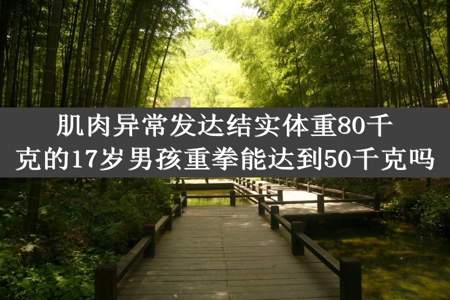 肌肉异常发达结实体重80千克的17岁男孩重拳能达到50千克吗