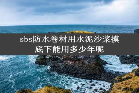 sbs防水卷材用水泥沙浆摸底下能用多少年呢