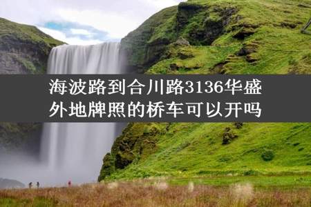 海波路到合川路3136华盛外地牌照的桥车可以开吗