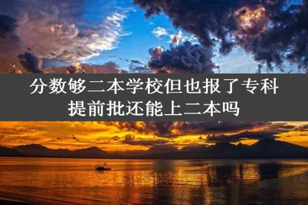 分数够二本学校但也报了专科提前批还能上二本吗