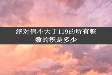 绝对值不大于119的所有整数的积是多少