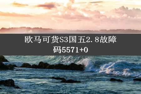 欧马可货S3国五2.8故障码5571+0