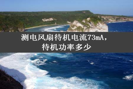 测电风扇待机电流73mA，待机功率多少