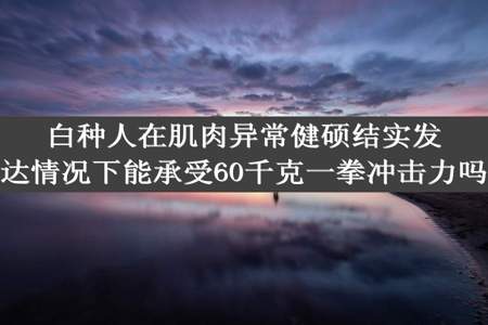 白种人在肌肉异常健硕结实发达情况下能承受60千克一拳冲击力吗