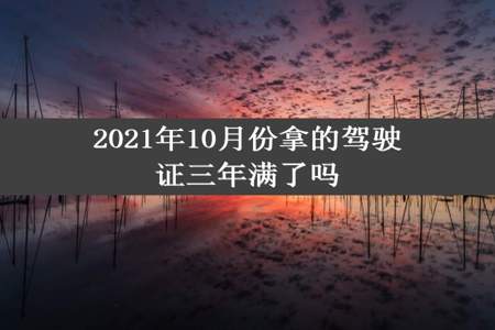 2021年10月份拿的驾驶证三年满了吗