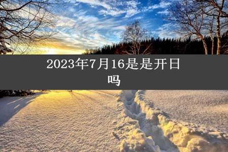 2023年7月16是是开日吗