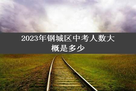 2023年钢城区中考人数大概是多少