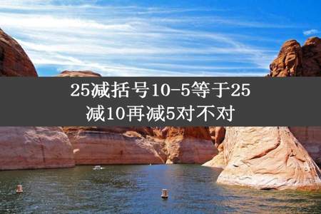 25减括号10-5等于25减10再减5对不对