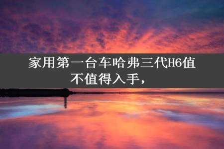 家用第一台车哈弗三代H6值不值得入手，