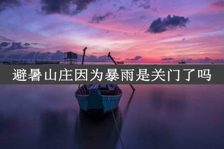 避暑山庄因为暴雨是关门了吗