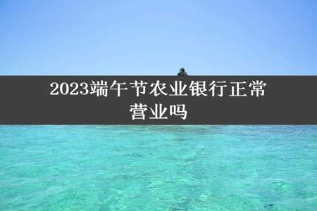 2023端午节农业银行正常营业吗