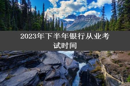 2023年下半年银行从业考试时间