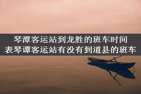 琴潭客运站到龙胜的班车时间表琴谭客运站有没有到道县的班车