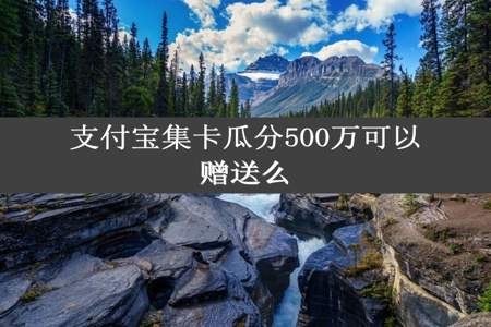 支付宝集卡瓜分500万可以赠送么