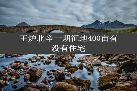 王炉北辛一期征地400亩有没有住宅