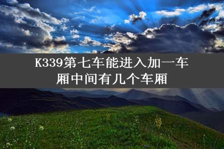 K339第七车能进入加一车厢中间有几个车厢