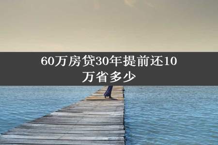 60万房贷30年提前还10万省多少