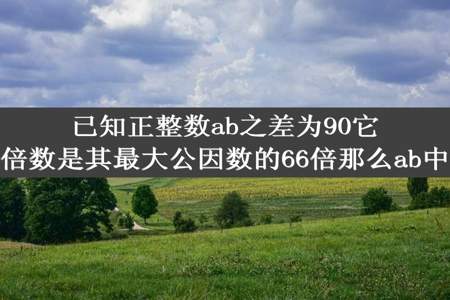 已知正整数ab之差为90它们的最小公倍数是其最大公因数的66倍那么ab中较大的数是