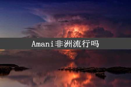 Amani非洲流行吗