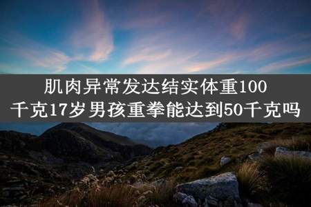 肌肉异常发达结实体重100千克17岁男孩重拳能达到50千克吗