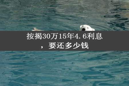 按揭30万15年4.6利息，要还多少钱