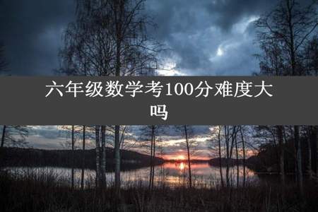 六年级数学考100分难度大吗