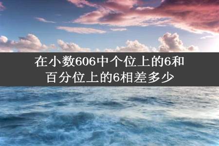 在小数606中个位上的6和百分位上的6相差多少