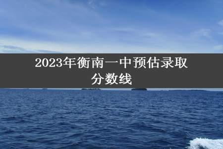 2023年衡南一中预估录取分数线