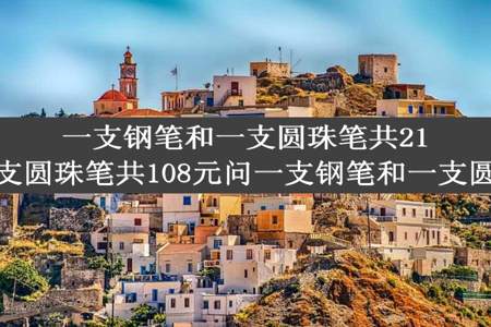 一支钢笔和一支圆珠笔共21元六支钢笔和三支圆珠笔共108元问一支钢笔和一支圆珠笔各是多少元