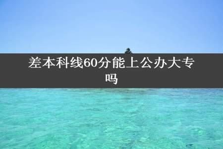 差本科线60分能上公办大专吗