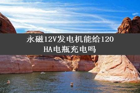 永磁12V发电机能给120HA电瓶充电吗