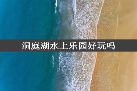 洞庭湖水上乐园好玩吗