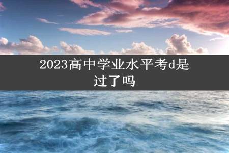 2023高中学业水平考d是过了吗