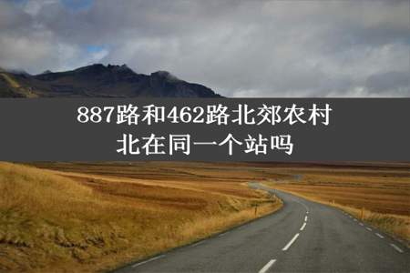 887路和462路北郊农村北在同一个站吗